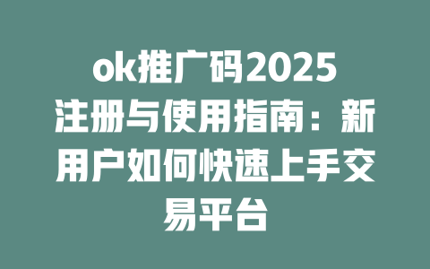 ok推广码2025注册与使用指南:新用户如何快速上手交易平台 一