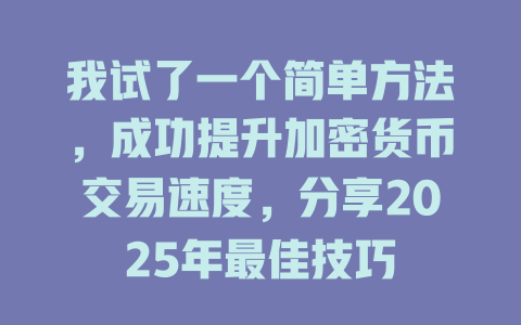 我试了一个简单方法,成功提升加密货币交易速度,分享2025年最佳技巧 一