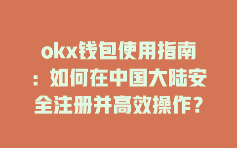 okx钱包使用指南：如何在中国大陆安全注册并高效操作？ 一
