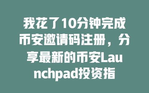 我花了10分钟完成币安邀请码注册，分享最新的币安Launchpad投资指南！ 一