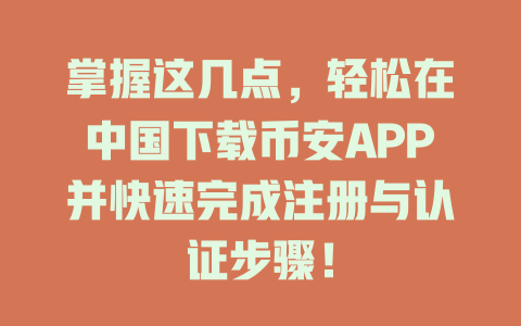 掌握这几点，轻松在中国下载币安APP并快速完成注册与认证步骤！ 一