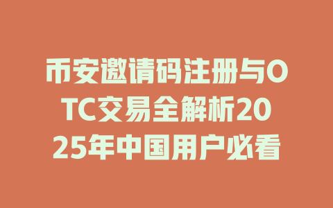 币安邀请码注册与OTC交易全解析2025年中国用户必看 一