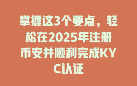 掌握这3个要点,轻松在2025年注册币安并顺利完成KYC认证 一