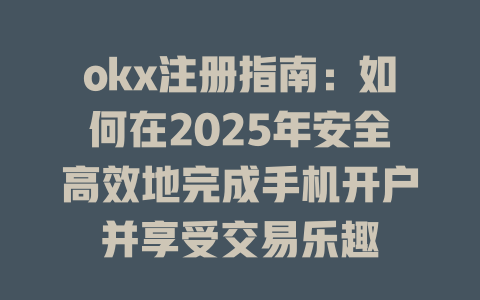 okx注册指南：如何在2025年安全高效地完成手机开户并享受交易乐趣 一