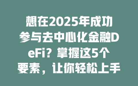 想在2025年成功参与去中心化金融DeFi?掌握这5个要素,让你轻松上手! 一