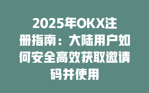 2025年OKX注册指南：大陆用户如何安全高效获取邀请码并使用 一