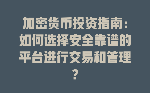 加密货币投资指南：如何选择安全靠谱的平台进行交易和管理？ 一