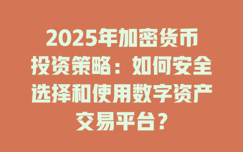 2025年加密货币投资策略:如何安全选择和使用数字资产交易平台? 一