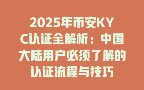 2025年币安KYC认证全解析:中国大陆用户必须了解的认证流程与技巧 一