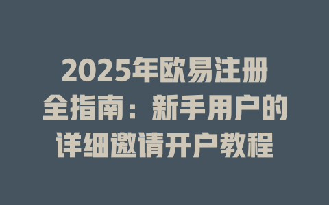 2025年欧易注册全指南：新手用户的详细邀请开户教程 一