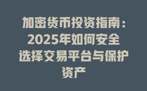 加密货币投资指南：2025年如何安全选择交易平台与保护资产 一