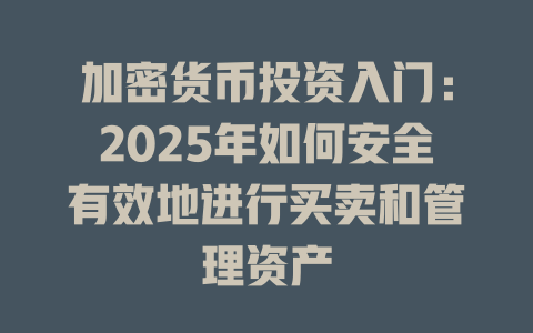 加密货币投资入门:2025年如何安全有效地进行买卖和管理资产 一