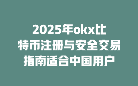 2025年okx比特币注册与安全交易指南适合中国用户 一