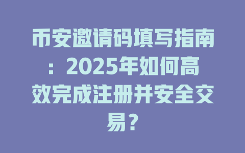 币安邀请码填写指南:2025年如何高效完成注册并安全交易? 一