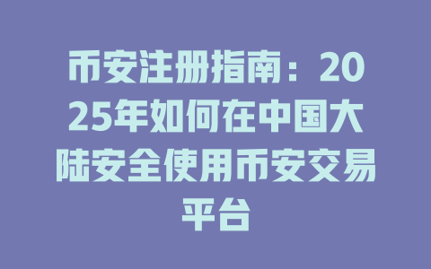 币安注册指南：2025年如何在中国大陆安全使用币安交易平台 一