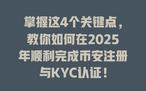 掌握这4个关键点，教你如何在2025年顺利完成币安注册与KYC认证！ 一