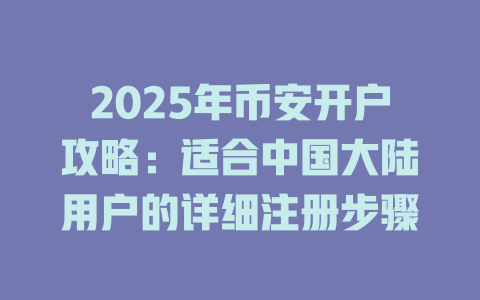 2025年币安开户攻略:适合中国大陆用户的详细注册步骤 一
