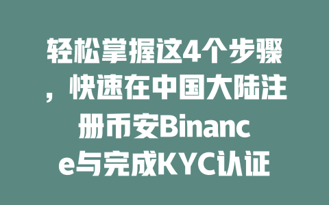 轻松掌握这4个步骤，快速在中国大陆注册币安Binance与完成KYC认证！ 一