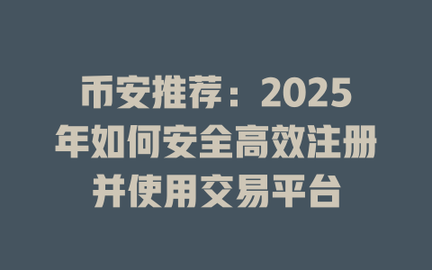 币安推荐:2025年如何安全高效注册并使用交易平台 一