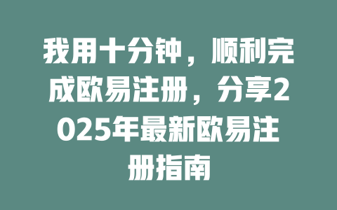 我用十分钟,顺利完成欧易注册,分享2025年最新欧易注册指南 一