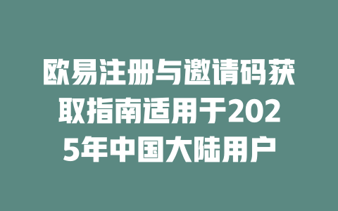 欧易注册与邀请码获取指南适用于2025年中国大陆用户 一