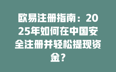 欧易注册指南:2025年如何在中国安全注册并轻松提现资金? 一