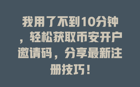 我用了不到10分钟,轻松获取币安开户邀请码,分享最新注册技巧! 一