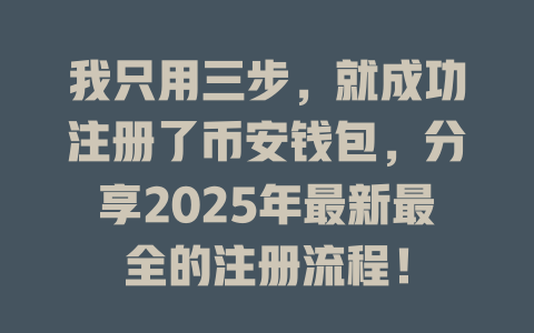 我只用三步,就成功注册了币安钱包,分享2025年最新最全的注册流程! 一
