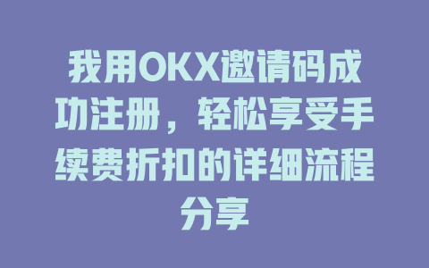 我用OKX邀请码成功注册,轻松享受手续费折扣的详细流程分享 一