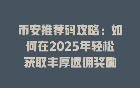 币安推荐码攻略:如何在2025年轻松获取丰厚返佣奖励 一