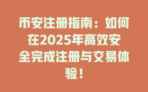 币安注册指南:如何在2025年高效安全完成注册与交易体验! 一
