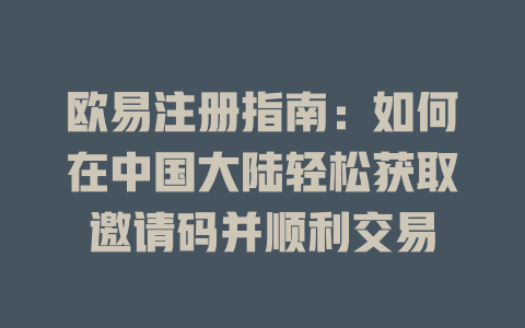 欧易注册指南:如何在中国大陆轻松获取邀请码并顺利交易 一