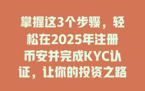 掌握这3个步骤,轻松在2025年注册币安并完成KYC认证,让你的投资之路畅通无阻! 一
