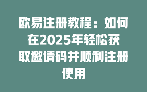欧易注册教程:如何在2025年轻松获取邀请码并顺利注册使用 一