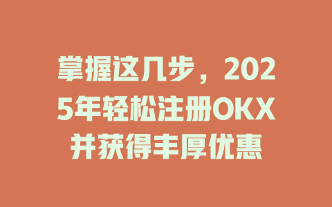 掌握这几步，2025年轻松注册OKX并获得丰厚优惠 一