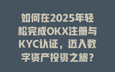 如何在2025年轻松完成OKX注册与KYC认证,迈入数字资产投资之旅? 一