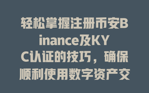 轻松掌握注册币安Binance及KYC认证的技巧，确保顺利使用数字资产交易！ 一