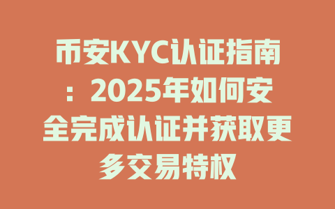 币安KYC认证指南:2025年如何安全完成认证并获取更多交易特权 一