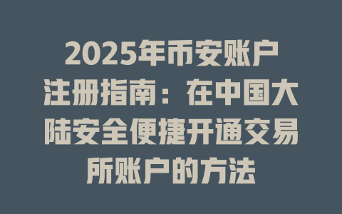 2025年币安账户注册指南:在中国大陆安全便捷开通交易所账户的方法 一