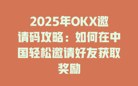 2025年OKX邀请码攻略:如何在中国轻松邀请好友获取奖励 一