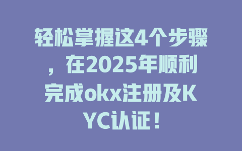 轻松掌握这4个步骤,在2025年顺利完成okx注册及KYC认证! 一