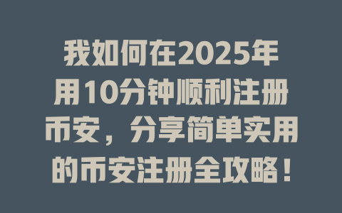 我如何在2025年用10分钟顺利注册币安,分享简单实用的币安注册全攻略! 一