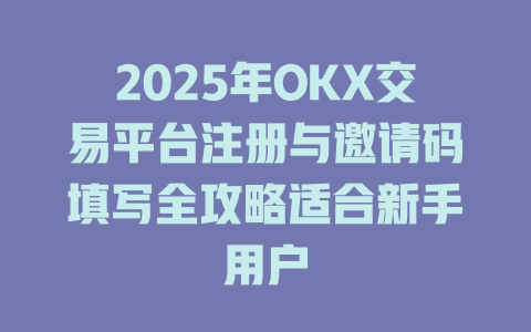 2025年OKX交易平台注册与邀请码填写全攻略适合新手用户 一