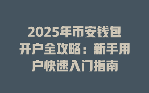 2025年币安钱包开户全攻略:新手用户快速入门指南 一
