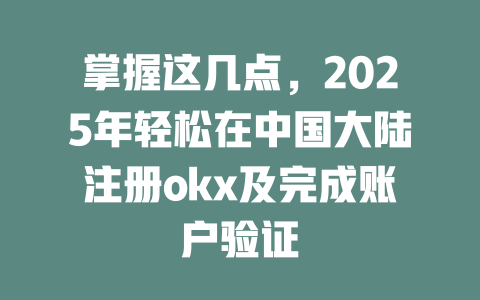 掌握这几点,2025年轻松在中国大陆注册okx及完成账户验证 一