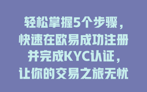 轻松掌握5个步骤，快速在欧易成功注册并完成KYC认证，让你的交易之旅无忧无虑！ 一