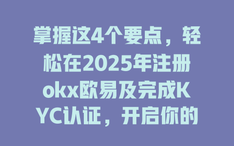 掌握这4个要点，轻松在2025年注册okx欧易及完成KYC认证，开启你的数字交易之旅 一