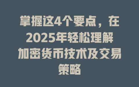 掌握这4个要点,在2025年轻松理解加密货币技术及交易策略 一