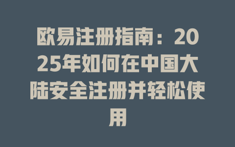 欧易注册指南:2025年如何在中国大陆安全注册并轻松使用 一