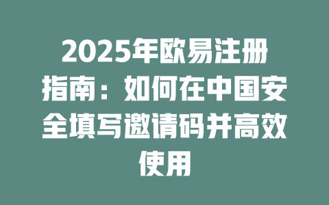 2025年欧易注册指南：如何在中国安全填写邀请码并高效使用 一